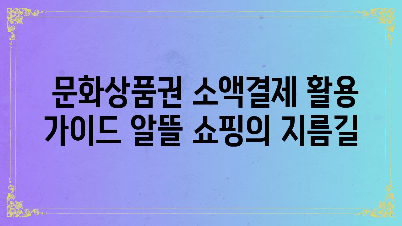  문화제품권 소액결제 활용 설명서 알뜰 쇼핑의 지름길