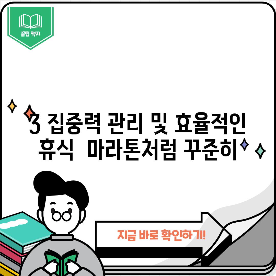 3. 집중력 관리 및 효율적인 휴식:  마라톤처럼 꾸준히!