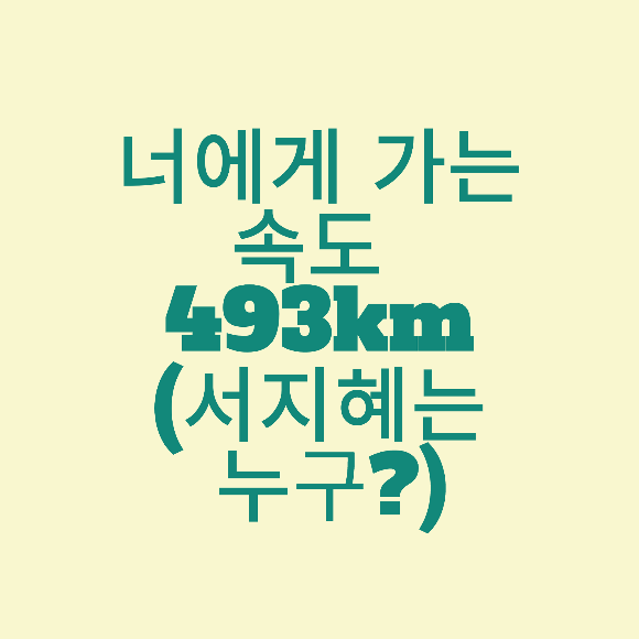  너에게 가는 속도 493km (서지혜 누구?)