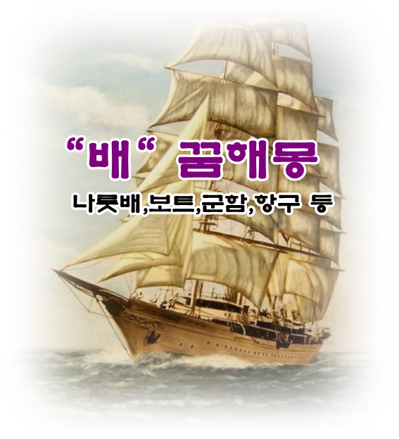  [무료꿈해몽]배,보트,나룻배,군함,수송선,타이타닉,잠수함,항구,뱃사람,나루터 꿈해몽;존오코너,에드워드존슨,선장이되는꿈,배침몰,뱃사공,연인과항해하는꿈,승선하는꿈,요트경기꿈,접대부..