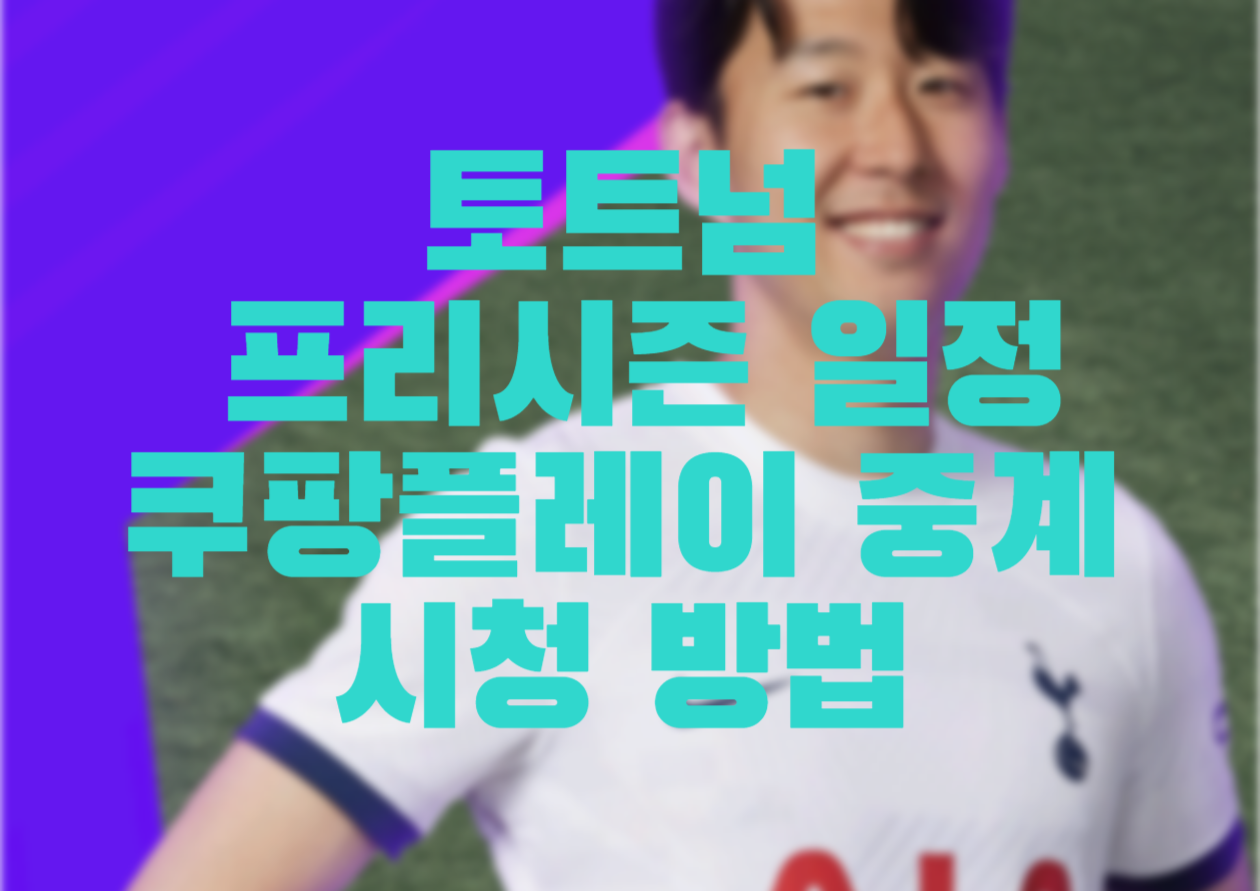  토트넘 손흥민 프리시즌 경기일정, 레스터전, 라이언시티전, 샤흐타르전, 바르셀로나전 쿠팡플레이 중계 시청방법 알아보기