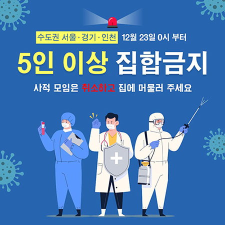 수도권 5인이상 집합금지 : 사적 모임은 취소하고 집에 머물러 주세요.