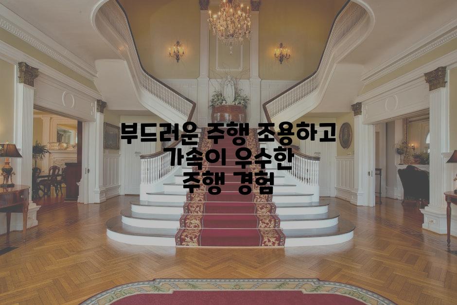 부드러운 주행 조용하고 가속이 우수한 주행 경험