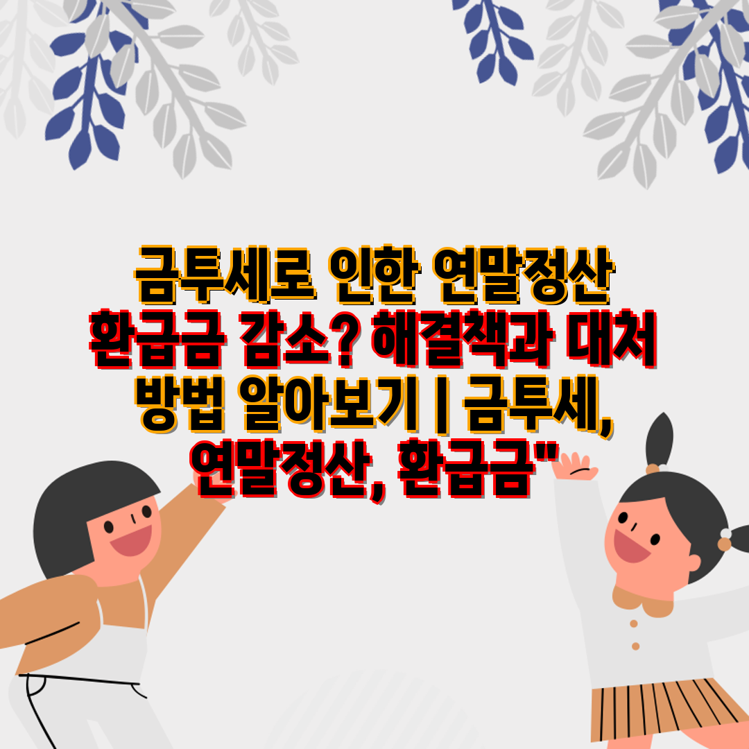 금투세로 인한 연말정산 환급금 감소 해결책과 대처 방법