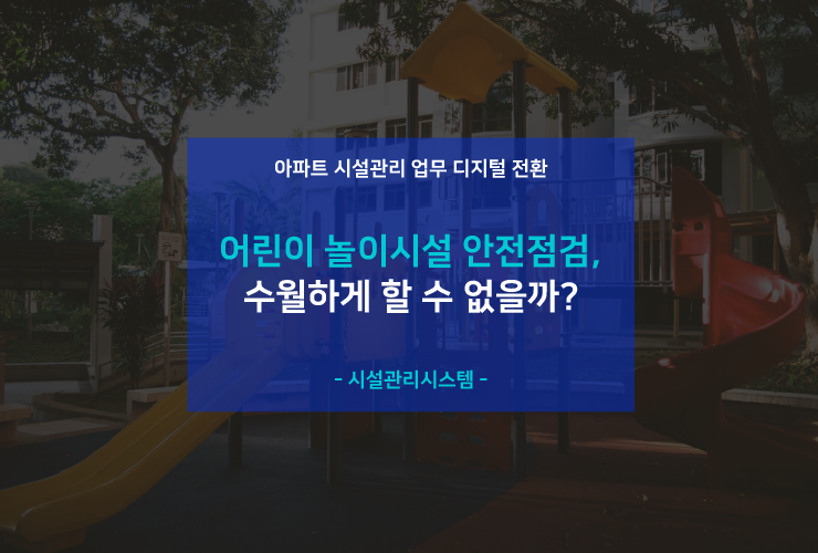  시설관리 업무 디지털 전환 - (1) 어린이 놀이시설 안전점검 수월하게 할 수 없을까?