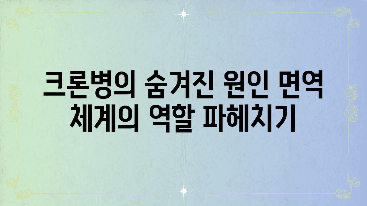 크론병의 숨겨진 원인 면역 체계의 역할 파헤치기