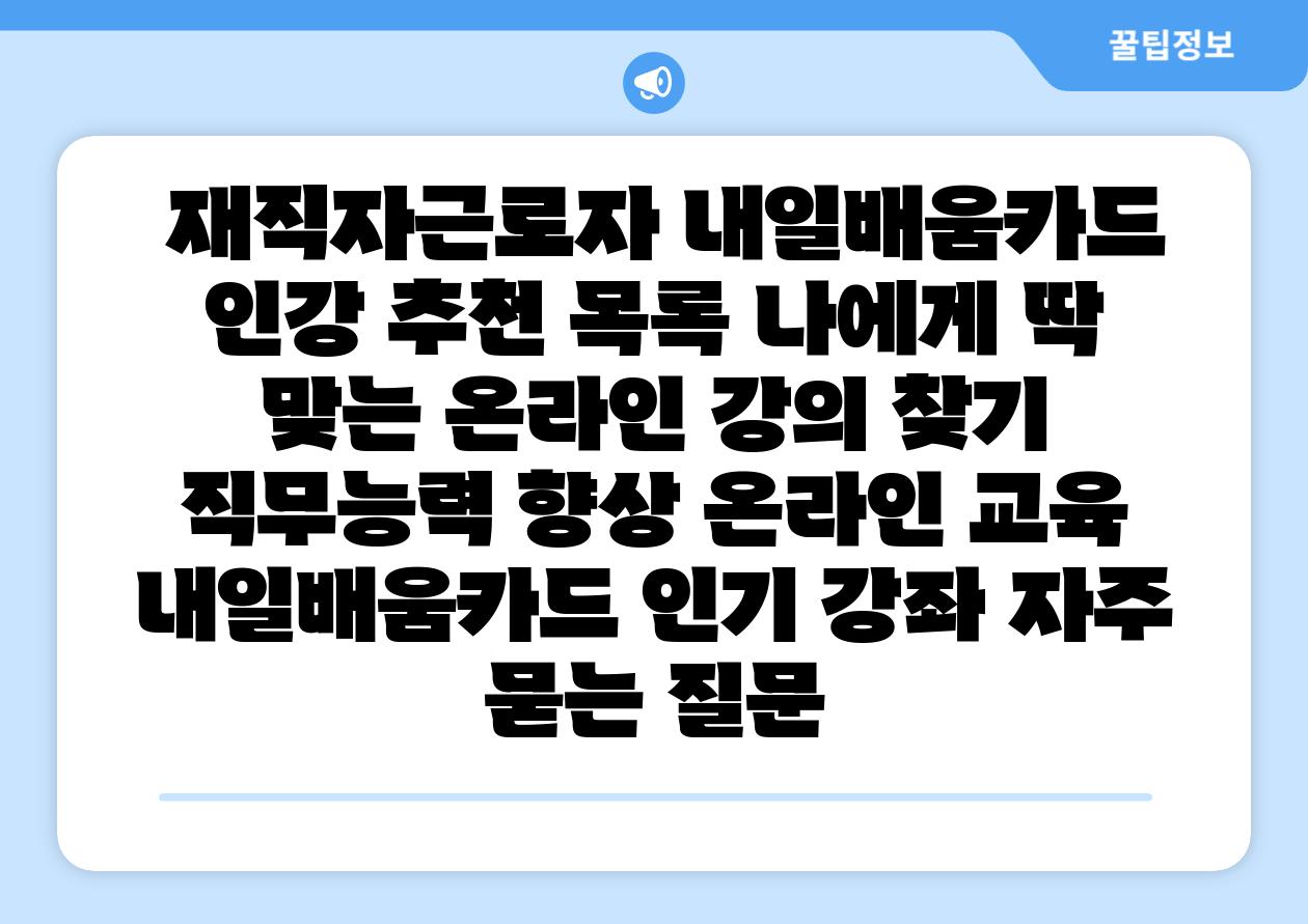  재직자근로자 내일배움카드 인강 추천 목록 나에게 딱 맞는 온라인 강의 찾기  직무능력 향상 온라인 교육 내일배움카드 인기 강좌 자주 묻는 질문