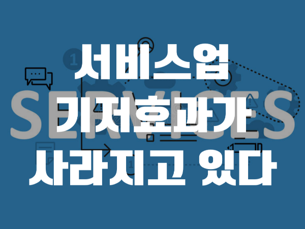  서비스업 기저효과가 사라지고 있다
