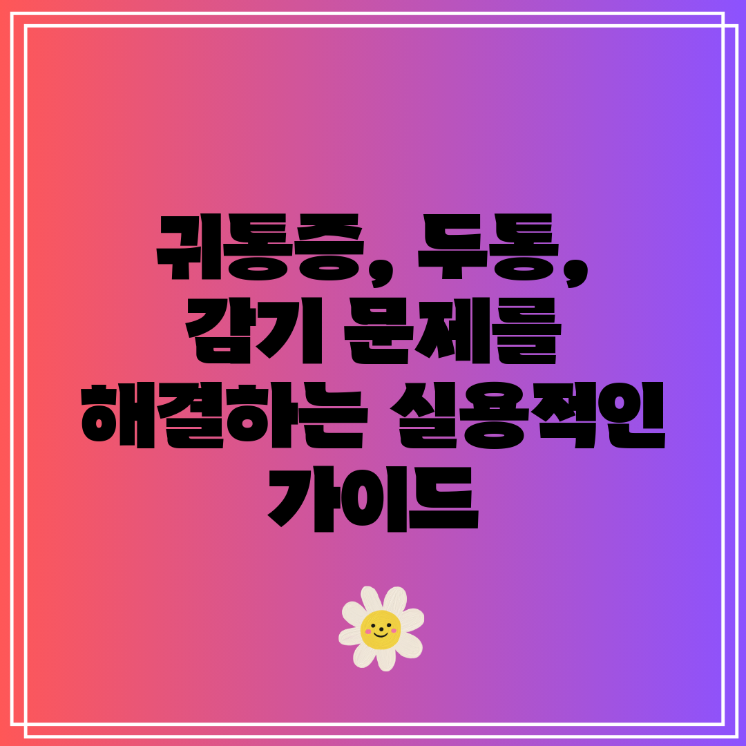 귀통증, 두통, 감기 문제를 해결하는 실용적인 가이드