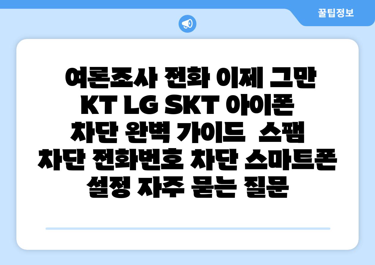  여론조사 📞전화 이제 그만   KT LG SKT 아이폰 차단 완벽 설명서  스팸 차단 📞전화번호 차단 스마트폰 설정 자주 묻는 질문