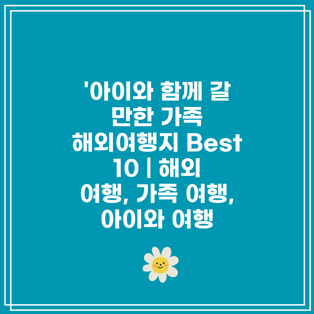 '아이와 함께 갈 만한 가족 해외여행지 Best 10 