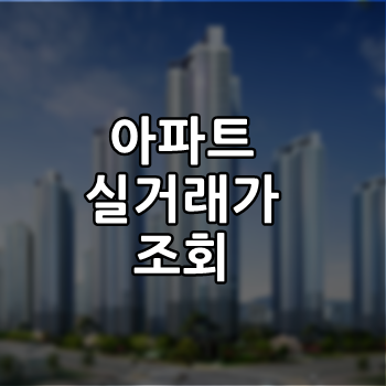  아파트 실거래가 조회 어떻게 할까?