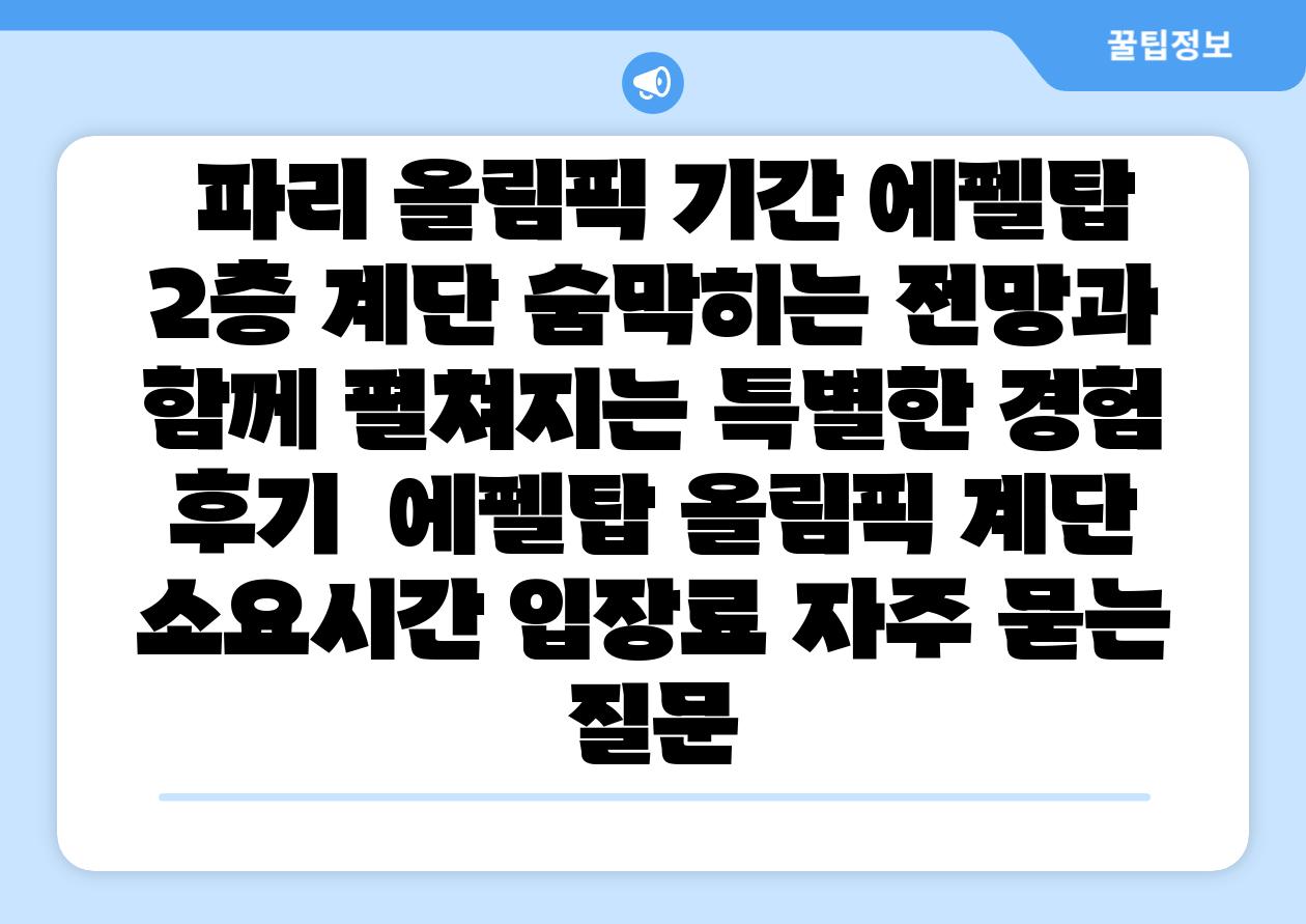  파리 올림픽 날짜 에펠탑 2층 계단 숨막히는 전망과 함께 펼쳐지는 특별한 경험 후기  에펠탑 올림픽 계단 소요시간 입장료 자주 묻는 질문
