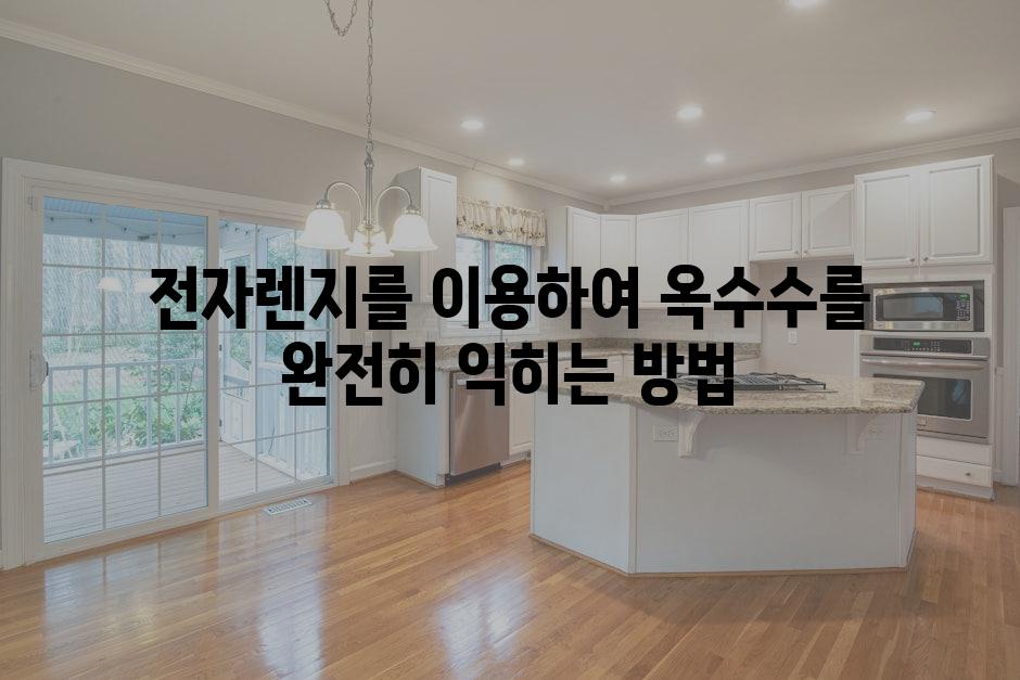 전자렌지를 이용하여 옥수수를 완전히 익히는 방법