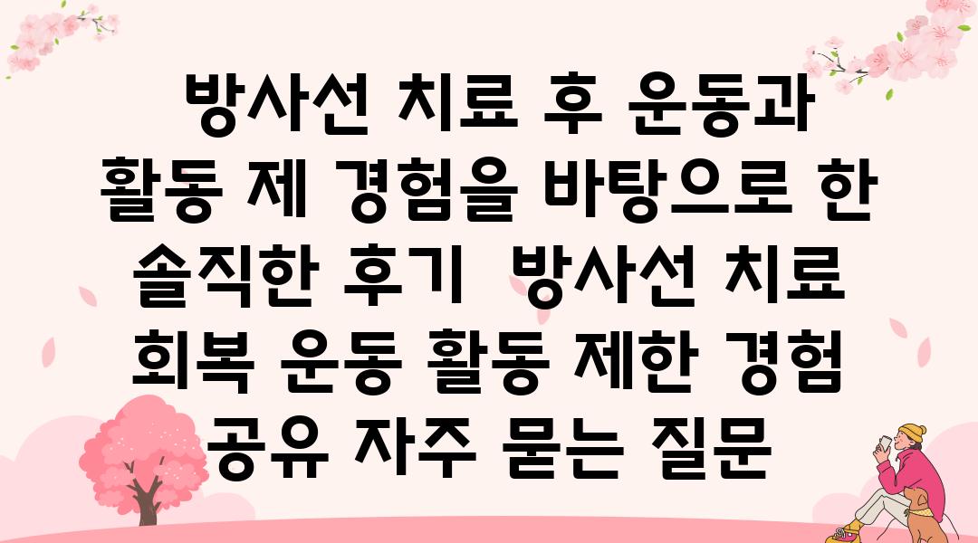  방사선 치료 후 운동과 활동 제 경험을 바탕으로 한 솔직한 후기  방사선 치료 회복 운동 활동 제한 경험 공유 자주 묻는 질문