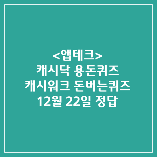 캐시닥 용돈퀴즈 캐시워크 돈버는퀴즈 정답 2024년 12월 22일