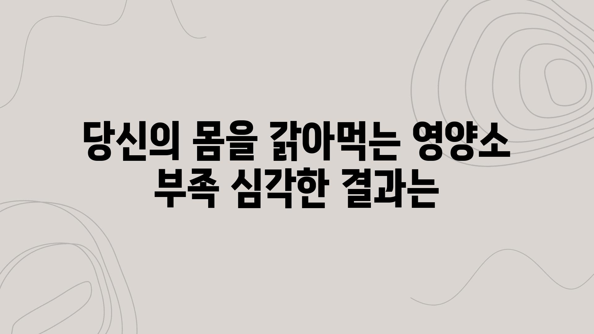 당신의 몸을 갉아먹는 영양소 부족 심각한 결과는