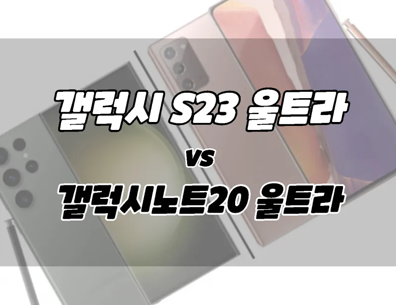 삼성 갤럭시 S23 울트라 vs 갤럭시 노트20 울트라.  차이점 비교.  무엇을 위해 살 것인가