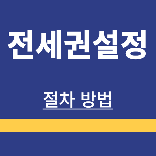 전세권설정 ❘ 중요성 ❘ 절차 ❘ 방법 ❘ 비용 ❘ 해지방법 ❘ 필요서류 ❘ 총정리