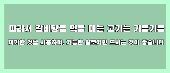  따라서 갈비탕을 먹을 때는 고기는 기름기를 제거한 것을 사용하며, 가능한 살코기만 드시는 것이 좋습니다