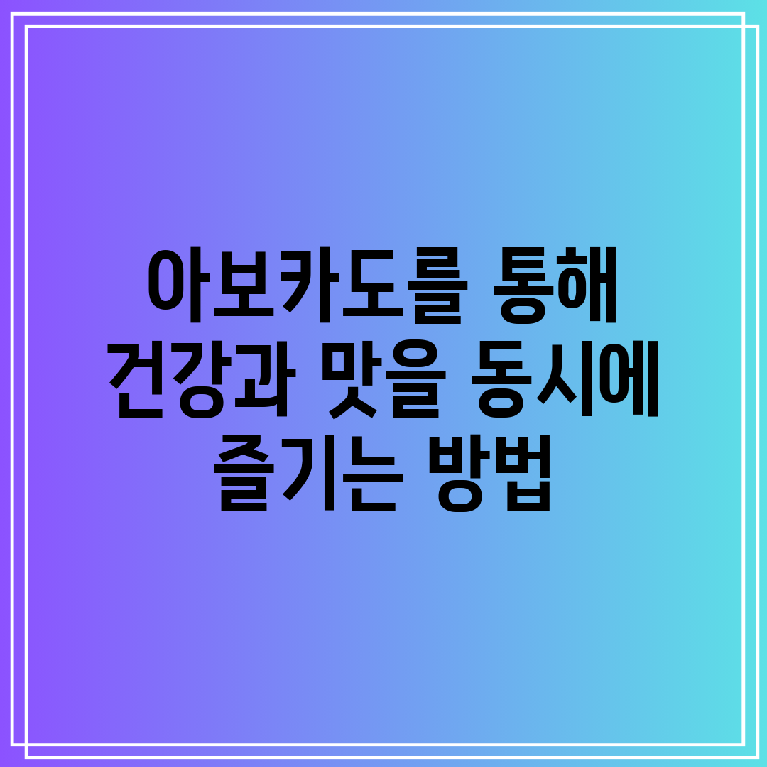 아보카도를 통해 건강과 맛을 동시에 즐기는 방법