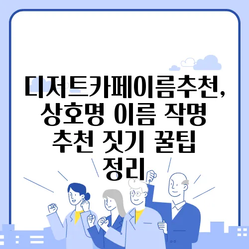 디저트카페이름추천, 상호명 이름 작명 추천 짓기 꿀팁 정리
