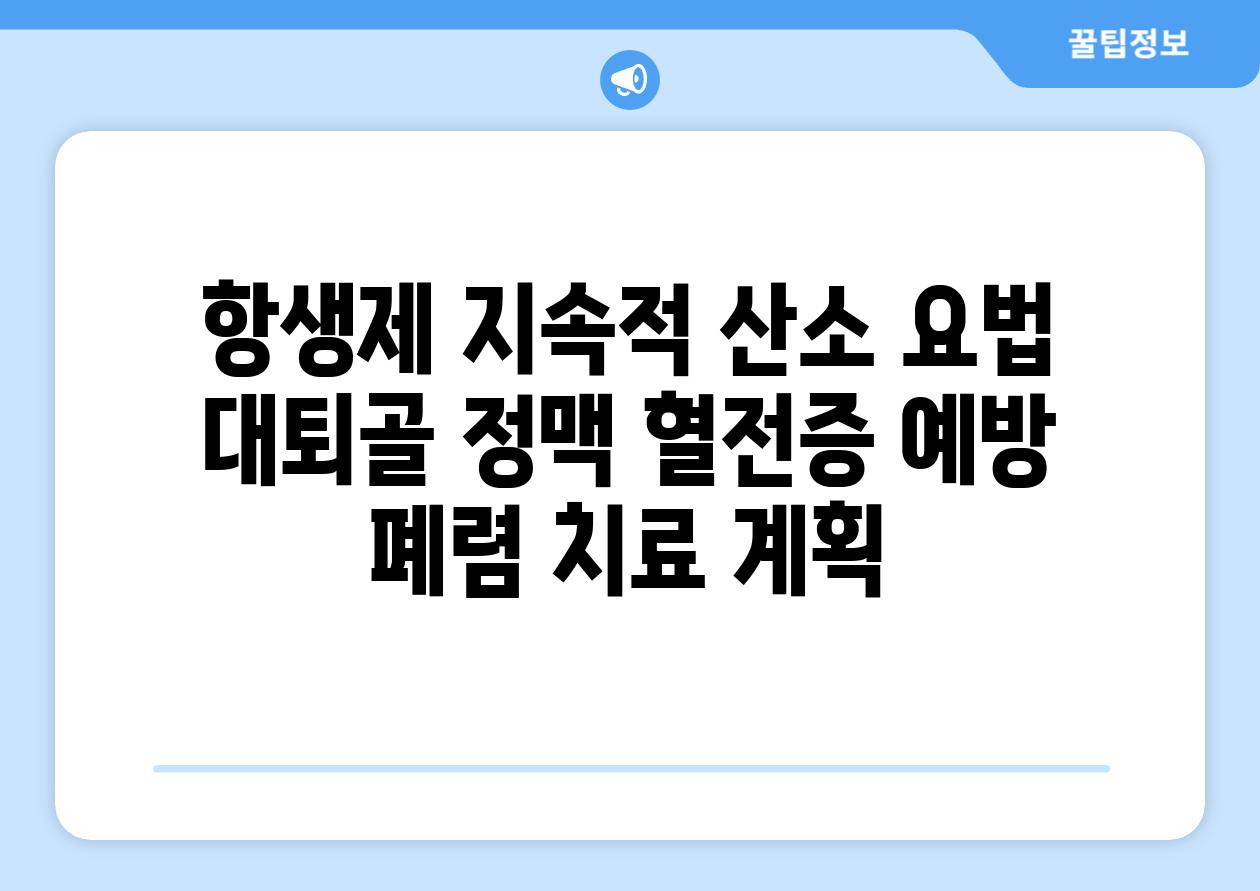 항생제 지속적 산소 요법 대퇴골 정맥 혈전증 예방 폐렴 치료 계획