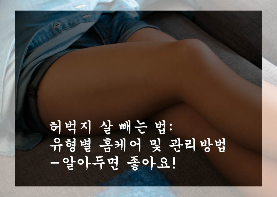  허벅지 살 빼는 법: 유형별 홈케어 및 관리방법-알아두면 좋아요!