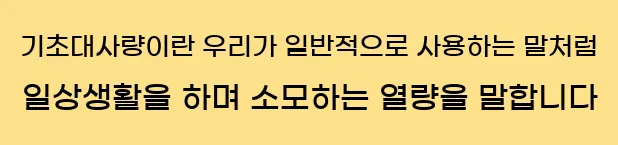     기초대사량이란, 우리가 일반적으로 사용하는 말처럼 일상생활을 하며 소모하는 열량을 말합니다.