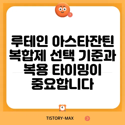 루테인 아스타잔틴 복합제 선택 기준과 복용 타이밍이 중요합니다