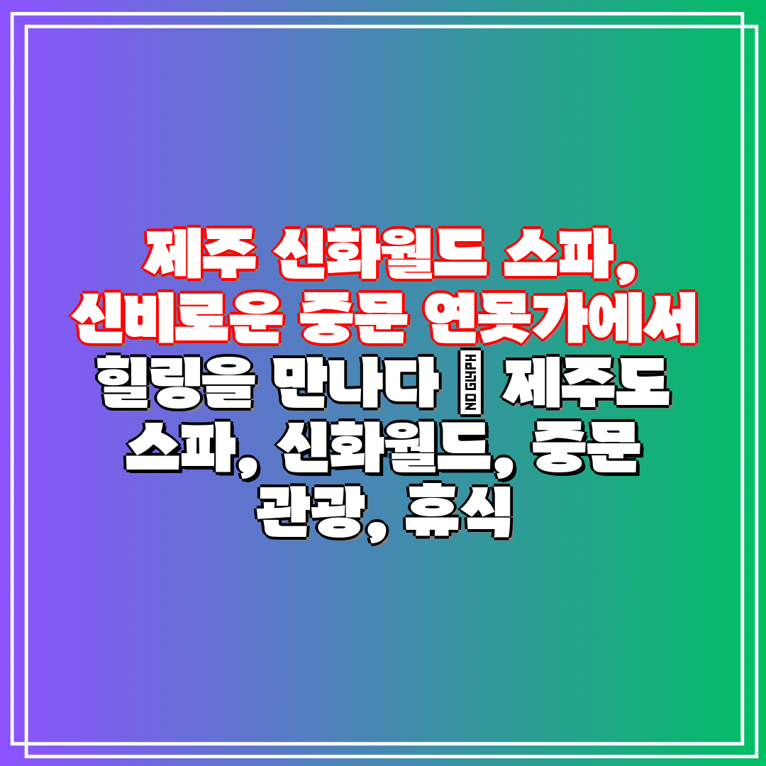  제주 신화월드 스파, 신비로운 중문 연못가에서 힐링을