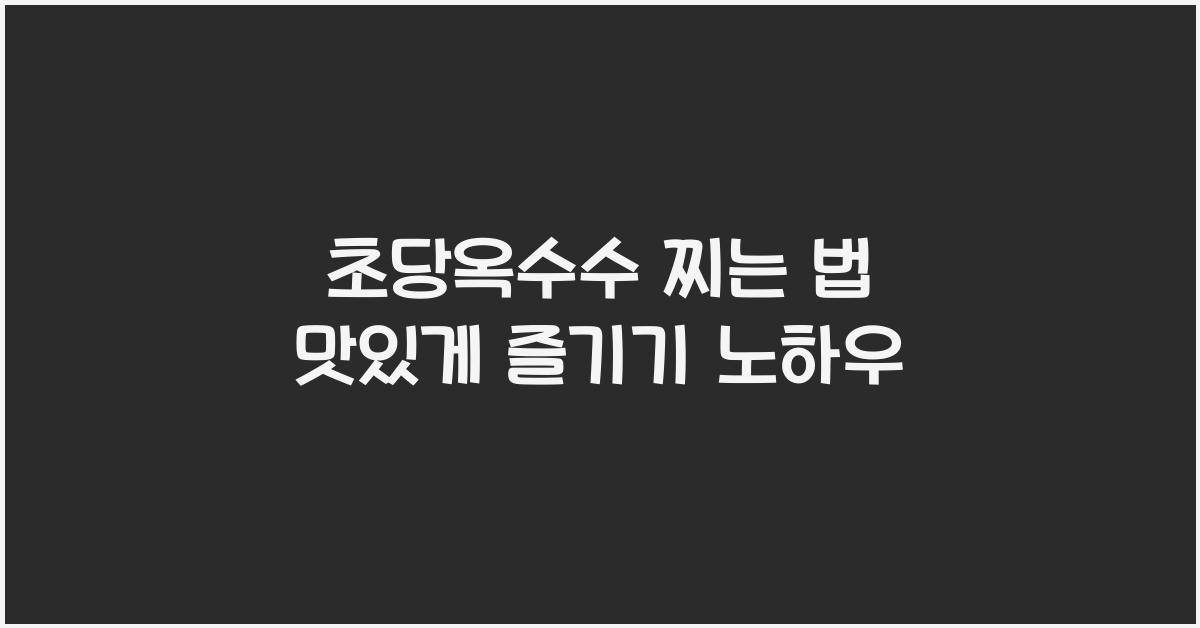 초당옥수수 찌는 법