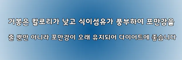  거봉은 칼로리가 낮고 식이섬유가 풍부하여 포만감을 줄 뿐만 아니라 포만감이 오래 유지되어 다이어트에 좋습니다