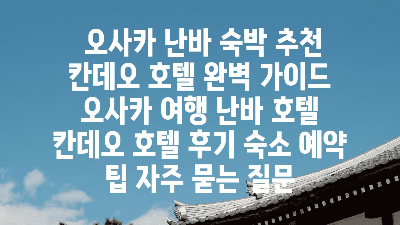  오사카 난바 숙박 추천 칸데오 호텔 완벽 설명서  오사카 여행 난바 호텔 칸데오 호텔 후기 숙소 예약 팁 자주 묻는 질문