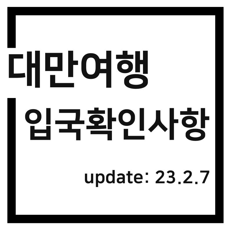  대만여행 입국 관련 사항 총정리(2023.2.10 기준 업데이트)