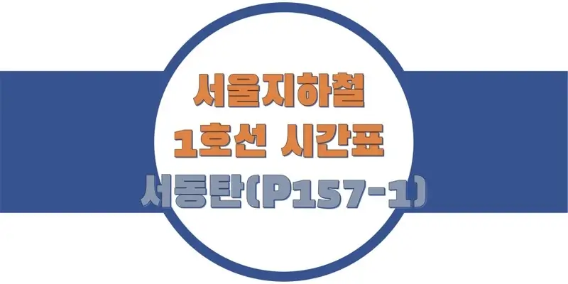 서울/수도권 지하철 시간표, 1호선 서동탄(P157-1) 첫차/막차, 평일/토요일/공휴일(일요일) 일반 및 급행열차 출발 시간 정보