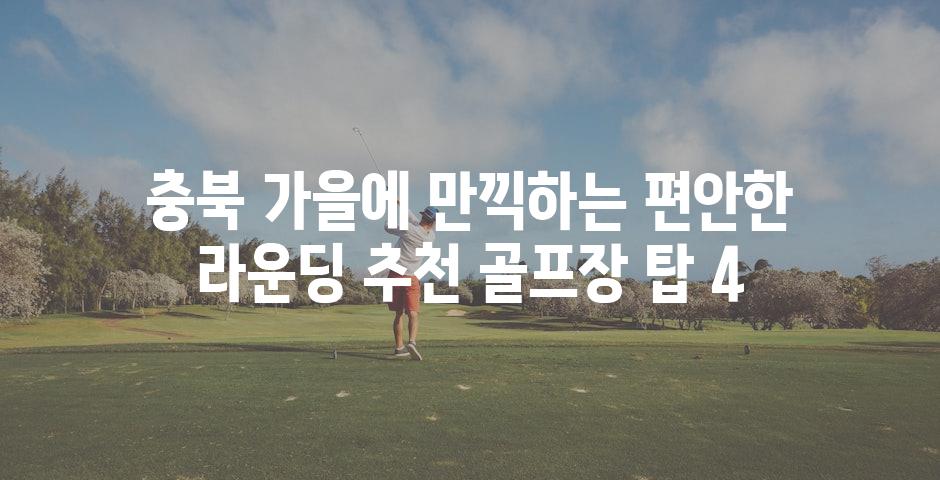 충북 가을에 만끽하는 편안한 라운딩 추천 골프장 탑 4