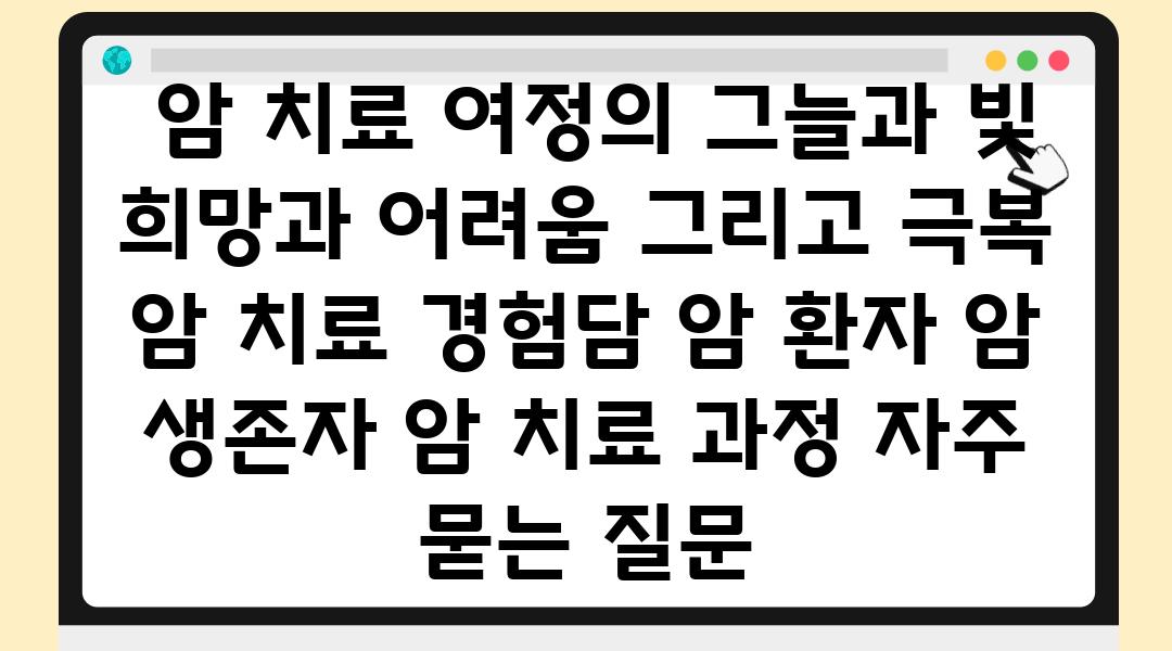  암 치료 여정의 그늘과 빛 희망과 어려움 그리고 극복  암 치료 경험담 암 환자 암 생존자 암 치료 과정 자주 묻는 질문