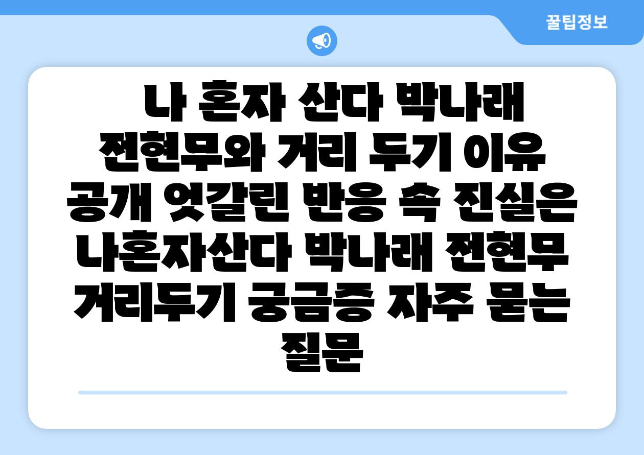 나 혼자 산다 박나래 전현무와 거리 두기 이유 공개 엇갈린 반응 속 진실은 나혼자산다 박나래 전현무 거리두기 궁금증 자주 묻는 질문