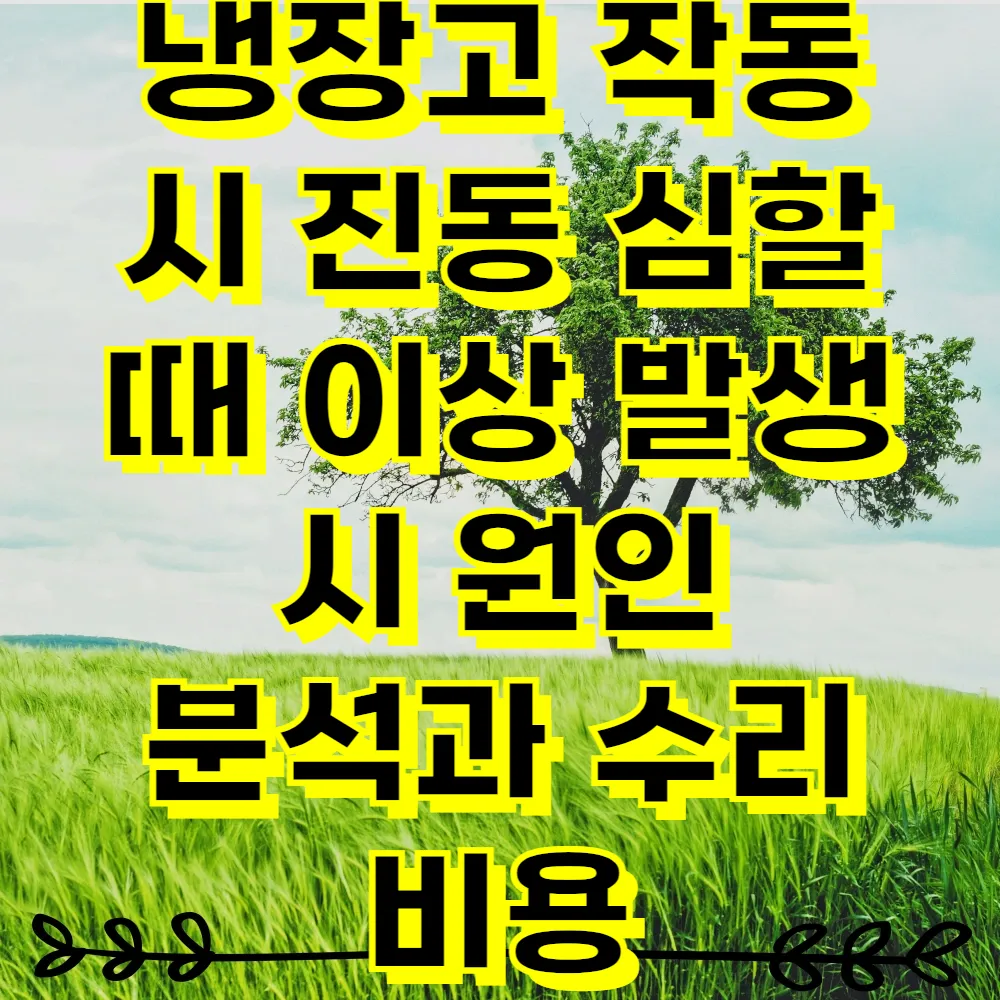 냉장고 작동 시 진동 심할 때 이상 발생 시 원인 분석과 수리 비용