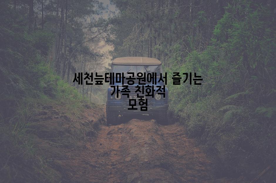 세천늪테마공원에서 즐기는 가족 친화적 모험