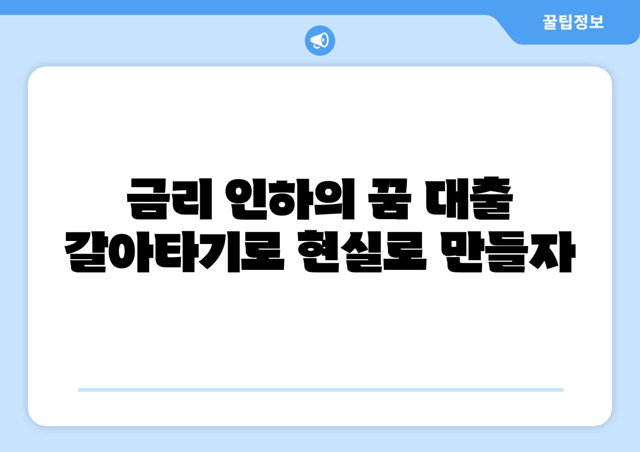 금리 인하의 꿈 대출 갈아타기로 현실로 만들자