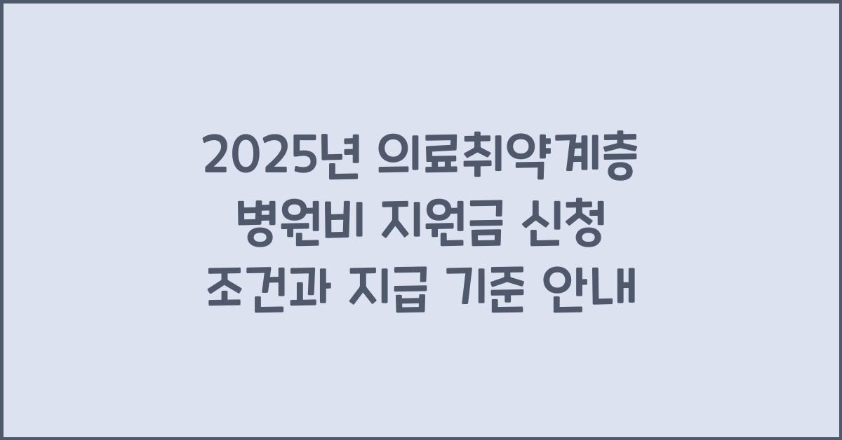 2025년 의료취약계층 병원비 지원금 신청 조건 및 지급 기준
