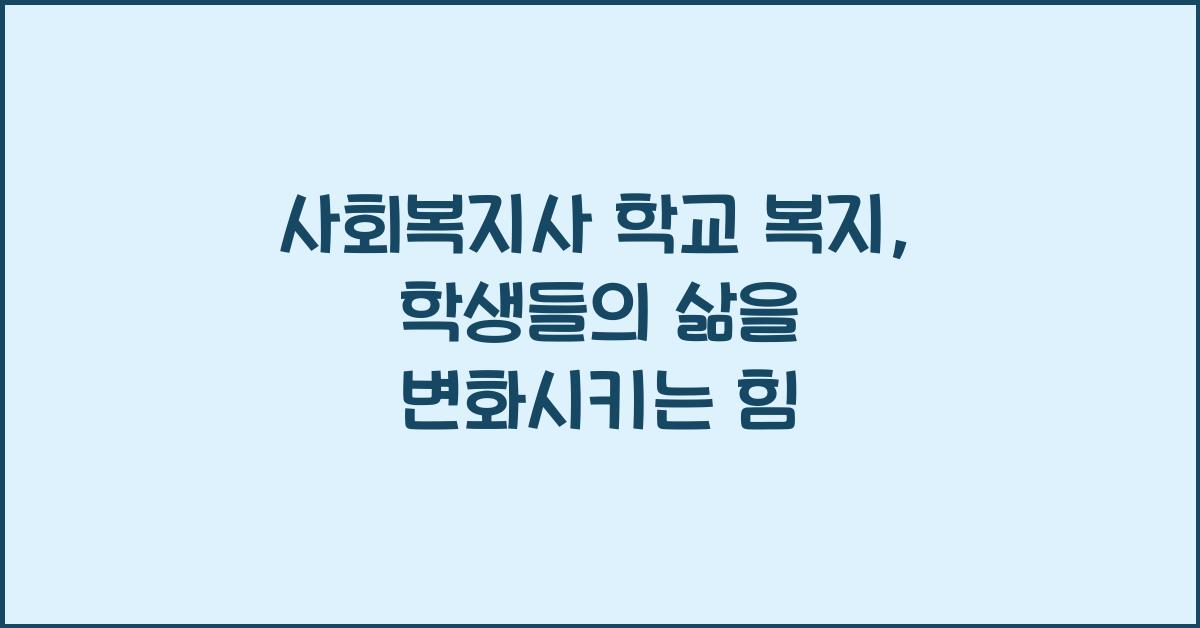 사회복지사 학교 복지: 학교 내 사회복지사의 역할과 중요성