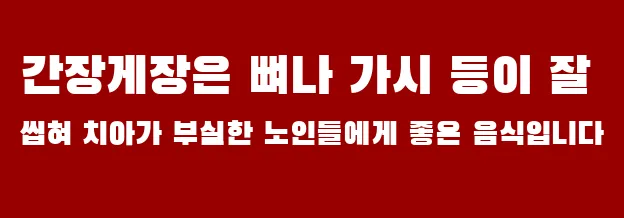 간장게장은 뼈나 가시 등이 잘 씹혀 치아가 부실한 노인들에게 좋은 음식입니다