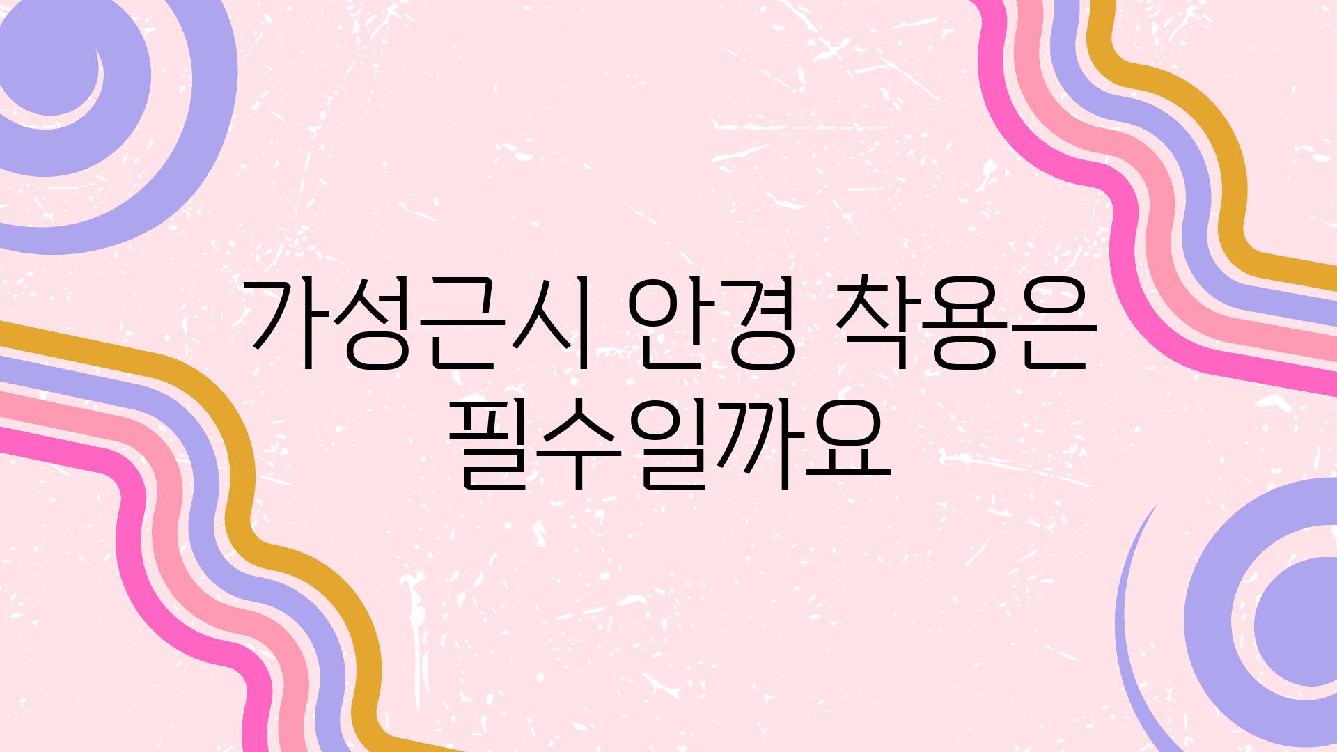 가성근시 안경 착용은 필수일까요