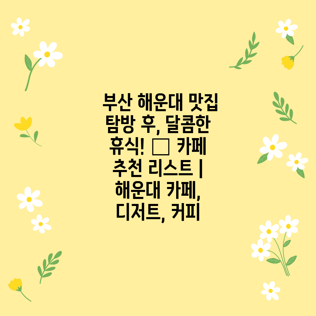  부산 해운대 맛집 탐방 후, 달콤한 휴식! ☕ 카페 