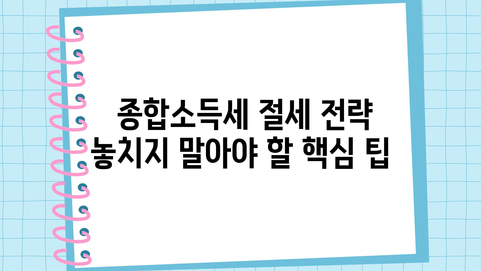  종합소득세 절세 전략 놓치지 말아야 할 핵심 팁