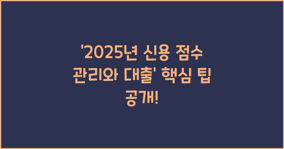 2025년 신용 점수 관리와 대출