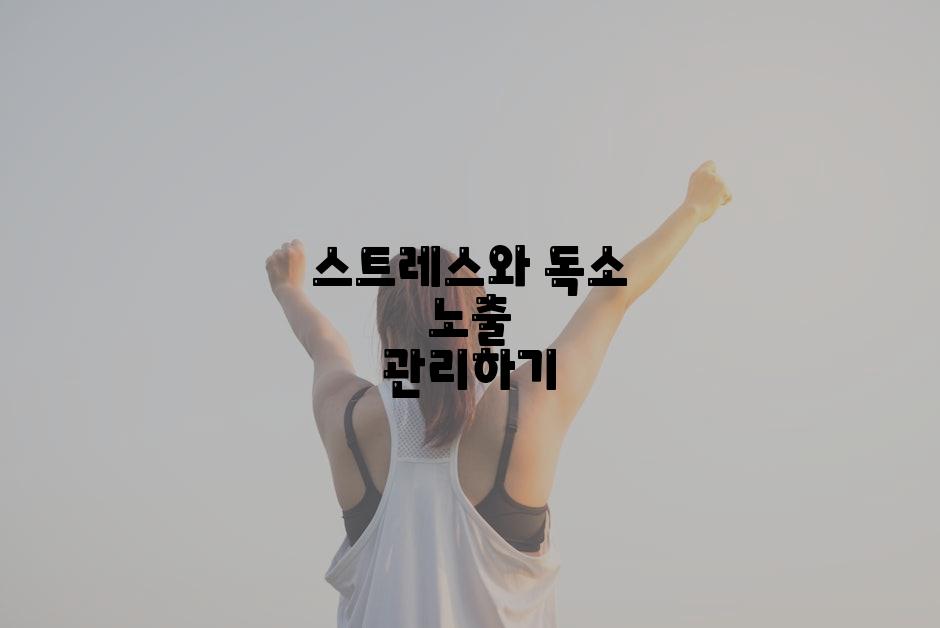 스트레스와 독소 노출 관리하기